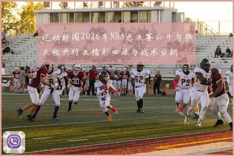 运动新闻2026年NBA总决赛公牛与热火经典对决精彩回放与战术分析